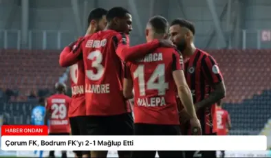 Çorum FK, Bodrum FK’yı 2-1 Mağlup Etti