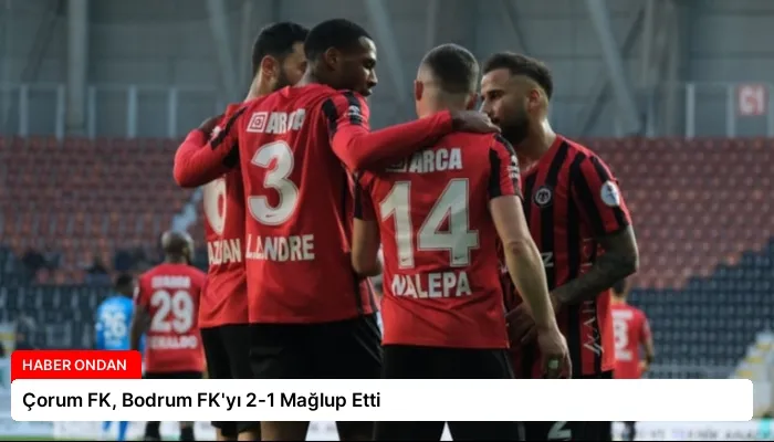 Çorum FK, Bodrum FK’yı 2-1 Mağlup Etti