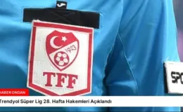 Trendyol Süper Lig 28. Hafta Hakemleri Açıklandı