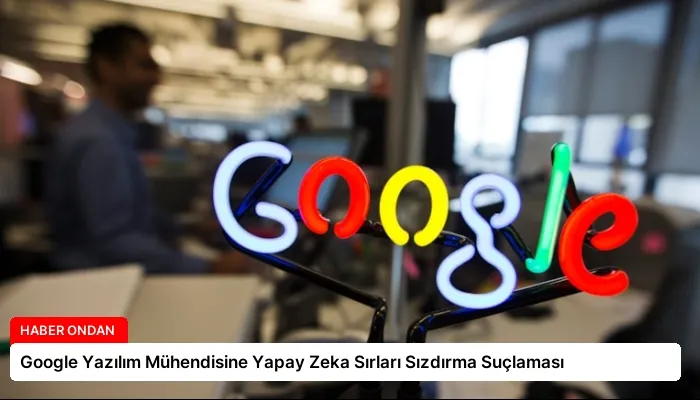 Google Yazılım Mühendisine Yapay Zeka Sırları Sızdırma Suçlaması