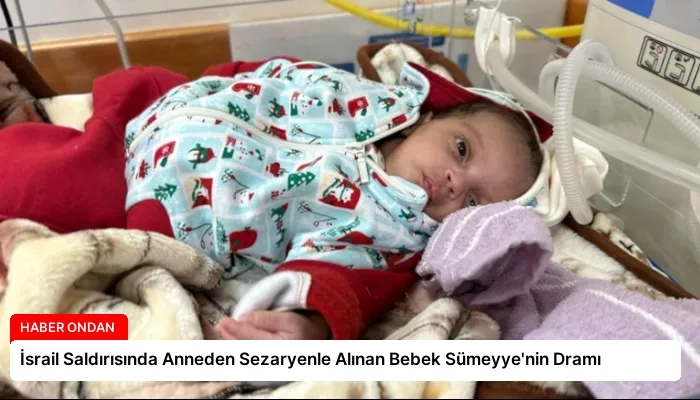 İsrail Saldırısında Anneden Sezaryenle Alınan Bebek Sümeyye’nin Dramı