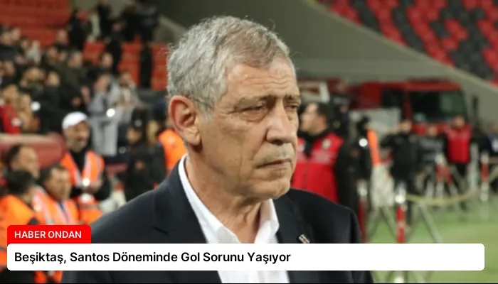 Beşiktaş, Santos Döneminde Gol Sorunu Yaşıyor