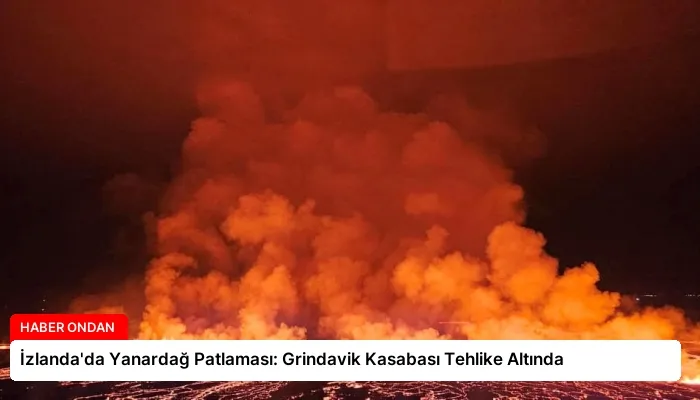 İzlanda’da Yanardağ Patlaması: Grindavik Kasabası Tehlike Altında