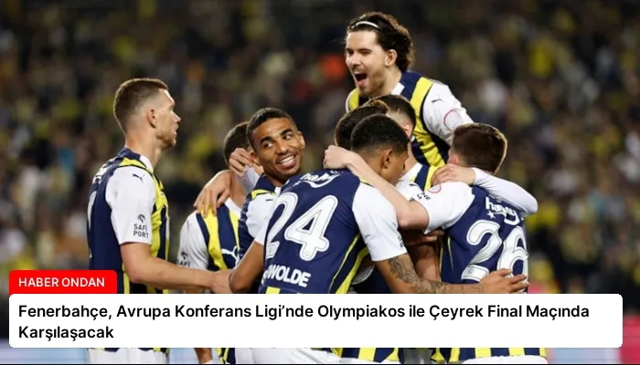 Fenerbahçe, Avrupa Konferans Ligi’nde Olympiakos ile Çeyrek Final Maçında Karşılaşacak