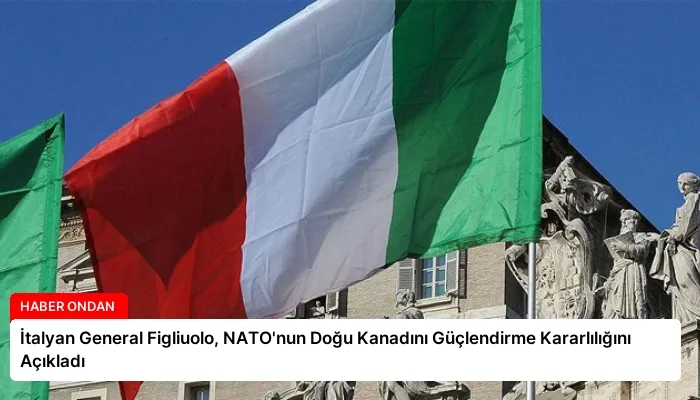 İtalyan General Figliuolo, NATO’nun Doğu Kanadını Güçlendirme Kararlılığını Açıkladı