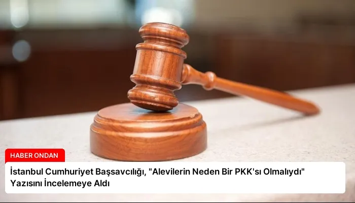 İstanbul Cumhuriyet Başsavcılığı, “Alevilerin Neden Bir PKK’sı Olmalıydı” Yazısını İncelemeye Aldı