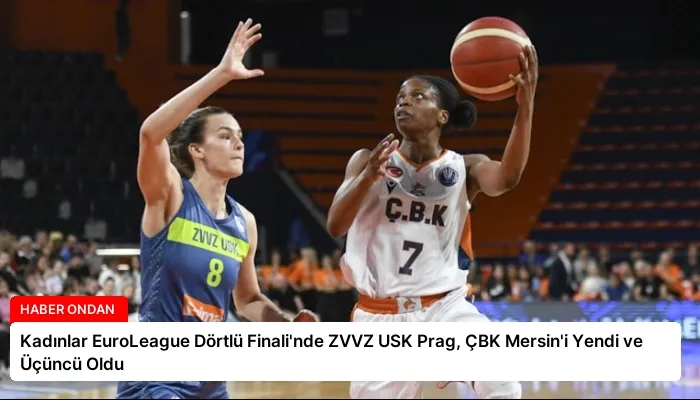 Kadınlar EuroLeague Dörtlü Finali’nde ZVVZ USK Prag, ÇBK Mersin’i Yendi ve Üçüncü Oldu