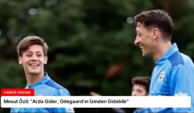 Mesut Özil: “Arda Güler, Odegaard’ın İzinden Gidebilir”