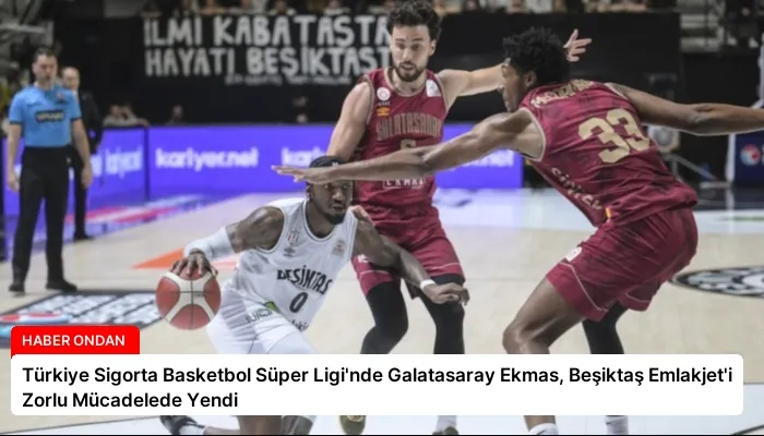 Türkiye Sigorta Basketbol Süper Ligi’nde Galatasaray Ekmas, Beşiktaş Emlakjet’i Zorlu Mücadelede Yendi