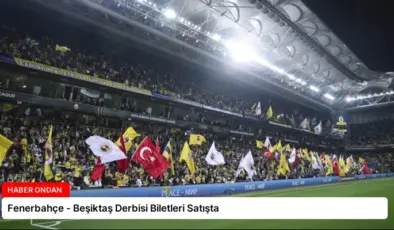 Fenerbahçe – Beşiktaş Derbisi Biletleri Satışta