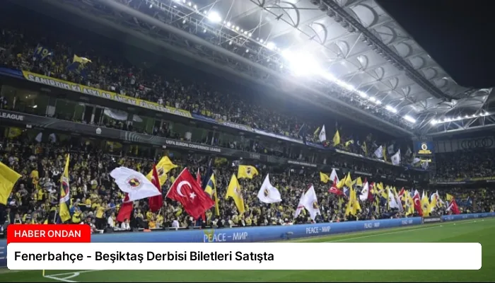 Fenerbahçe – Beşiktaş Derbisi Biletleri Satışta
