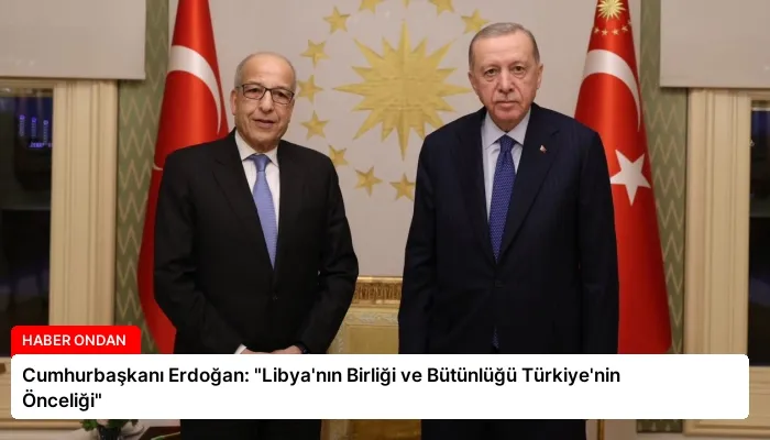 Cumhurbaşkanı Erdoğan: “Libya’nın Birliği ve Bütünlüğü Türkiye’nin Önceliği”