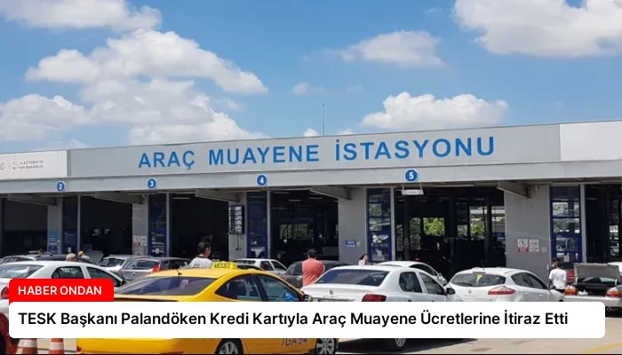 TESK Başkanı Palandöken Kredi Kartıyla Araç Muayene Ücretlerine İtiraz Etti