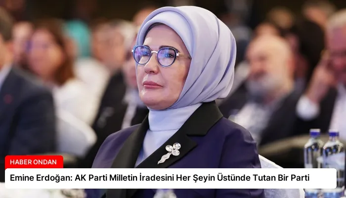 Emine Erdoğan: AK Parti Milletin İradesini Her Şeyin Üstünde Tutan Bir Parti