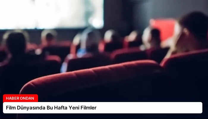 Film Dünyasında Bu Hafta Yeni Filmler