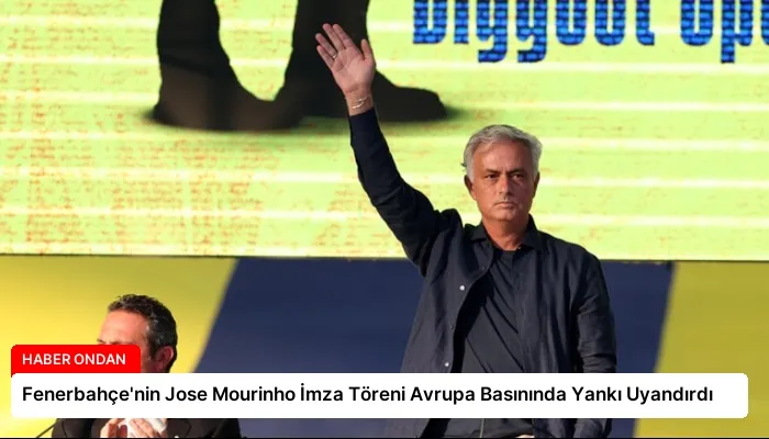 Fenerbahçe’nin Jose Mourinho İmza Töreni Avrupa Basınında Yankı Uyandırdı