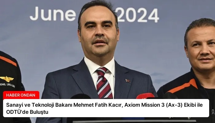 Sanayi ve Teknoloji Bakanı Mehmet Fatih Kacır, Axiom Mission 3 (Ax-3) Ekibi ile ODTÜ’de Buluştu