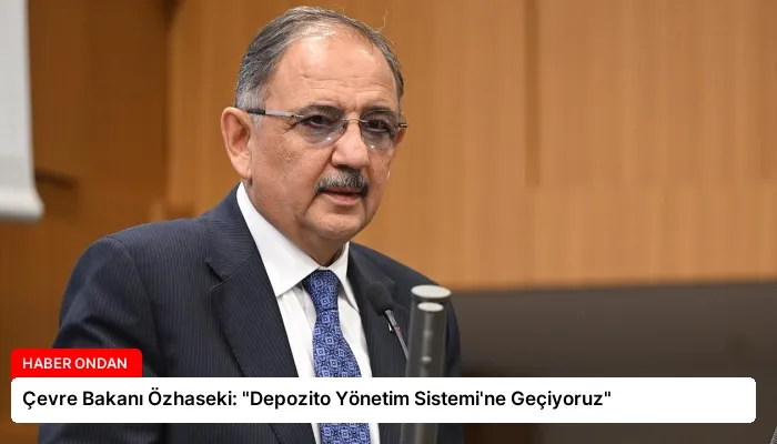 Çevre Bakanı Özhaseki: “Depozito Yönetim Sistemi’ne Geçiyoruz”