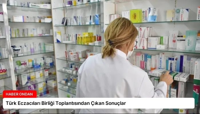 Türk Eczacıları Birliği Toplantısından Çıkan Sonuçlar