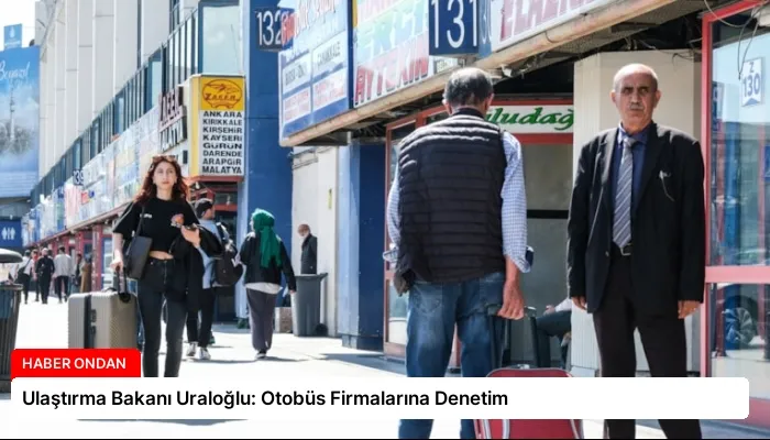 Ulaştırma Bakanı Uraloğlu: Otobüs Firmalarına Denetim