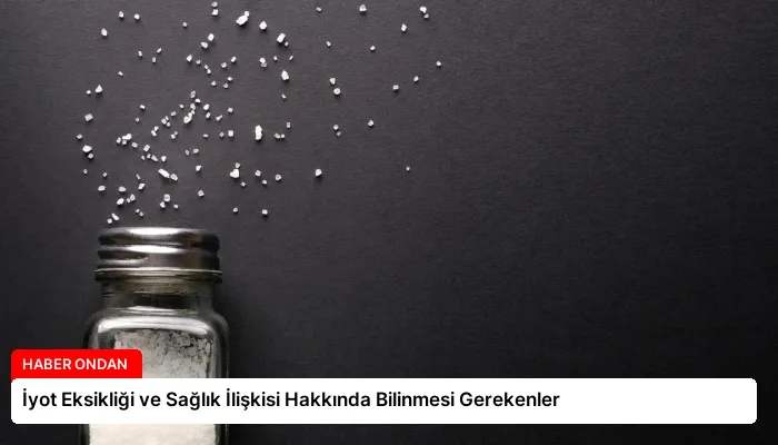 İyot Eksikliği ve Sağlık İlişkisi Hakkında Bilinmesi Gerekenler