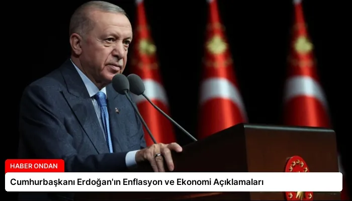 Cumhurbaşkanı Erdoğan’ın Enflasyon ve Ekonomi Açıklamaları