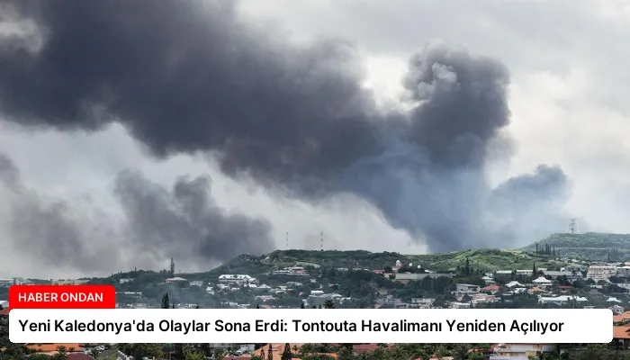 Yeni Kaledonya’da Olaylar Sona Erdi: Tontouta Havalimanı Yeniden Açılıyor