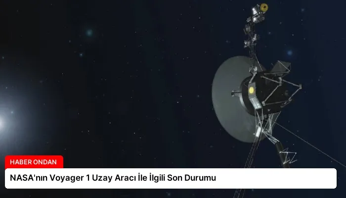 NASA’nın Voyager 1 Uzay Aracı İle İlgili Son Durumu
