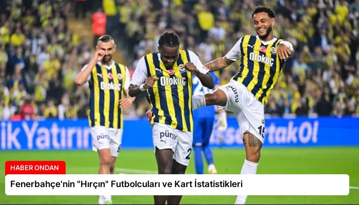 Fenerbahçe’nin “Hırçın” Futbolcuları ve Kart İstatistikleri