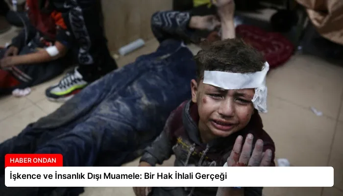 İşkence ve İnsanlık Dışı Muamele: Bir Hak İhlali Gerçeği