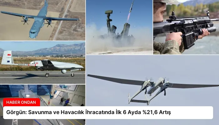 Görgün: Savunma ve Havacılık İhracatında İlk 6 Ayda %21,6 Artış