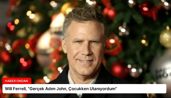 Will Ferrell, “Gerçek Adım John, Çocukken Utanıyordum”