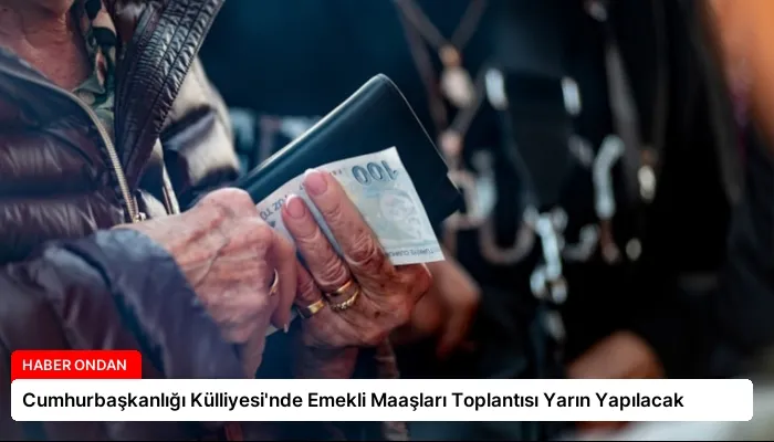Cumhurbaşkanlığı Külliyesi’nde Emekli Maaşları Toplantısı Yarın Yapılacak