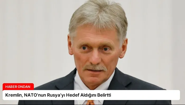 Kremlin, NATO’nun Rusya’yı Hedef Aldığını Belirtti