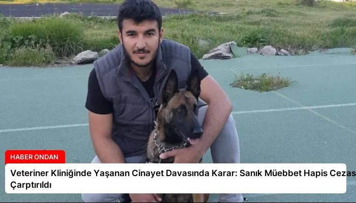 Veteriner Kliniğinde Yaşanan Cinayet Davasında Karar: Sanık Müebbet Hapis Cezasına Çarptırıldı