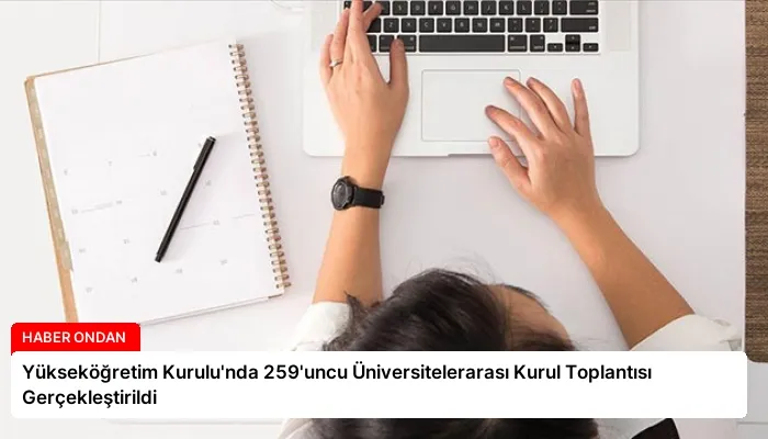 Yükseköğretim Kurulu’nda 259’uncu Üniversitelerarası Kurul Toplantısı Gerçekleştirildi