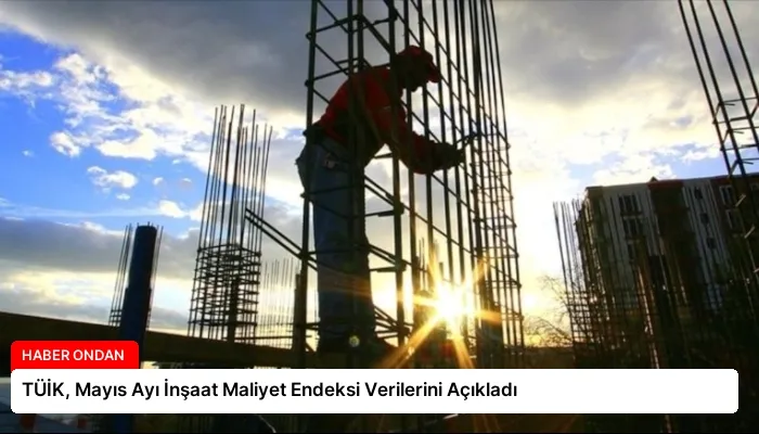 TÜİK, Mayıs Ayı İnşaat Maliyet Endeksi Verilerini Açıkladı