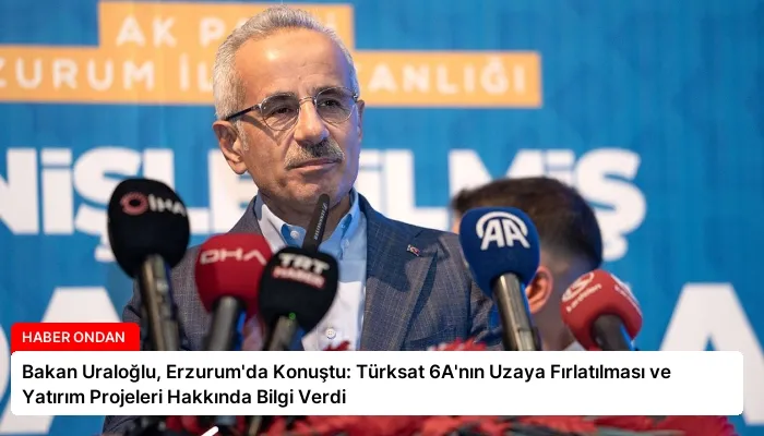 Bakan Uraloğlu, Erzurum’da Konuştu: Türksat 6A’nın Uzaya Fırlatılması ve Yatırım Projeleri Hakkında Bilgi Verdi