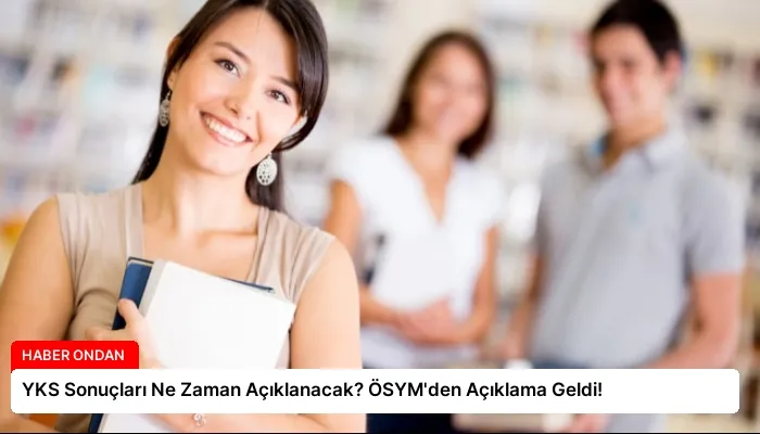 YKS Sonuçları Ne Zaman Açıklanacak? ÖSYM’den Açıklama Geldi!