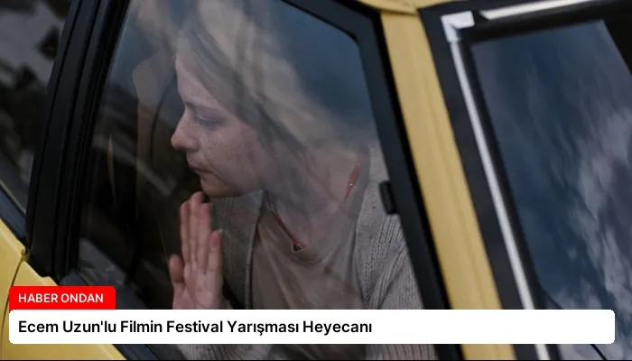 Ecem Uzun’lu Filmin Festival Yarışması Heyecanı