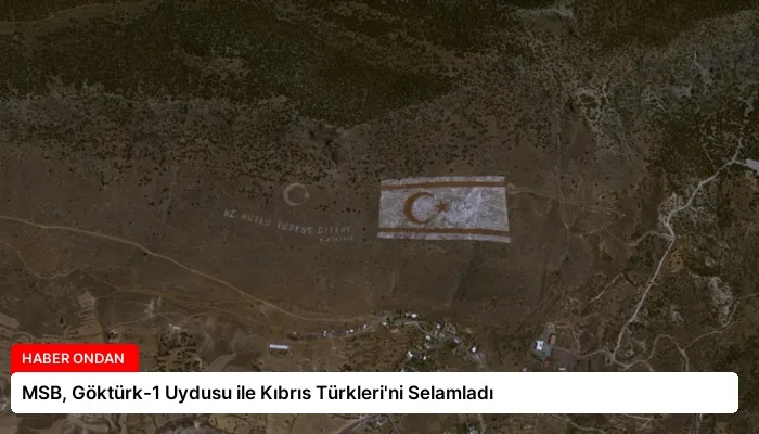 MSB, Göktürk-1 Uydusu ile Kıbrıs Türkleri’ni Selamladı