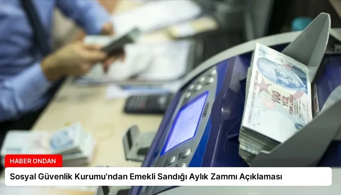 Sosyal Güvenlik Kurumu’ndan Emekli Sandığı Aylık Zammı Açıklaması