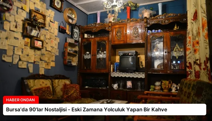 Bursa’da 90’lar Nostaljisi – Eski Zamana Yolculuk Yapan Bir Kahve