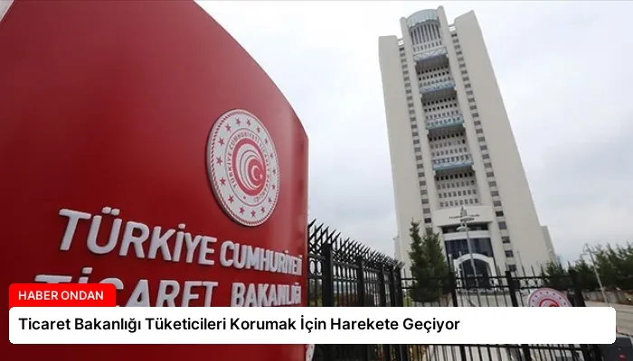 Ticaret Bakanlığı Tüketicileri Korumak İçin Harekete Geçiyor