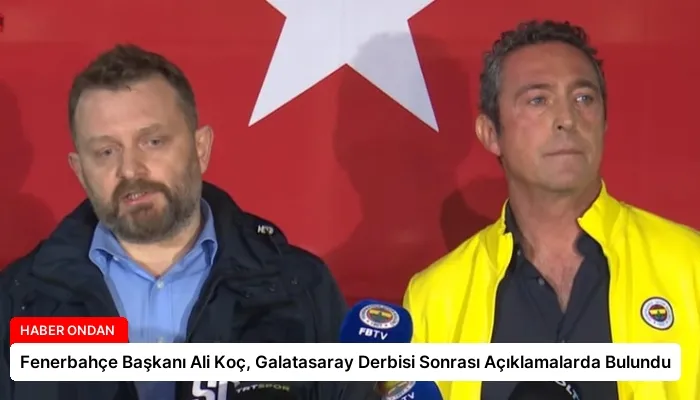 Fenerbahçe Başkanı Ali Koç, Galatasaray Derbisi Sonrası Açıklamalarda Bulundu