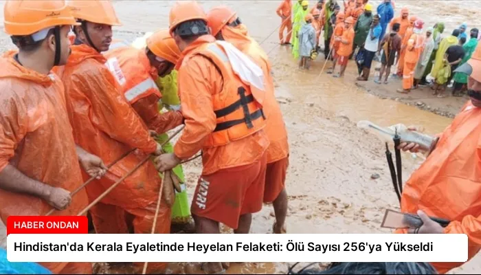 Hindistan’da Kerala Eyaletinde Heyelan Felaketi: Ölü Sayısı 256’ya Yükseldi