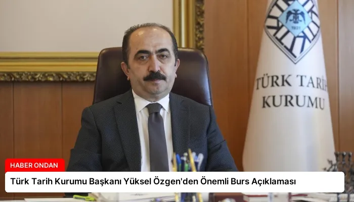 Türk Tarih Kurumu Başkanı Yüksel Özgen’den Önemli Burs Açıklaması