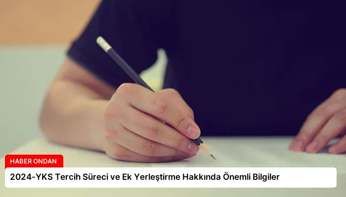 2024-YKS Tercih Süreci ve Ek Yerleştirme Hakkında Önemli Bilgiler