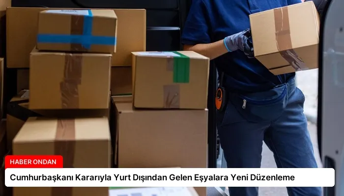 Cumhurbaşkanı Kararıyla Yurt Dışından Gelen Eşyalara Yeni Düzenleme