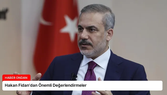 Hakan Fidan’dan Önemli Değerlendirmeler